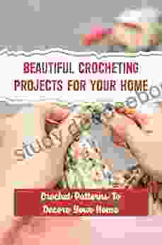 Beautiful Crocheting Projects For Your Home: Crochet Patterns To Decore Your Home