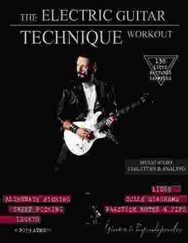 The Electric Guitar Technique Workout: A Complete Course In Modern Technique Alternate Sweep Picking Legato 138 Patterns Licks For Increasing Speed Accuracy Coordination Shred All Levels