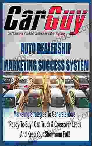 Automotive Dealership Marketing Success System: Marketing Strategies To Generate More Ready To Buy Car Truck Crossover Leads And Keep Your Showroom Full