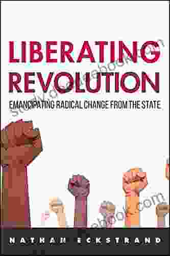 Liberating Revolution: Emancipating Radical Change From The State (SUNY In New Political Science)