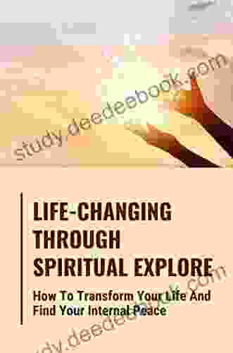 Life Changing Through Spiritual Explore: How To Transform Your Life And Find Your Internal Peace