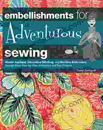 Embellishments For Adventurous Sewing: Master Applique Decorative Stitching And Machine Embroidery Through Easy Step By Step Instruction