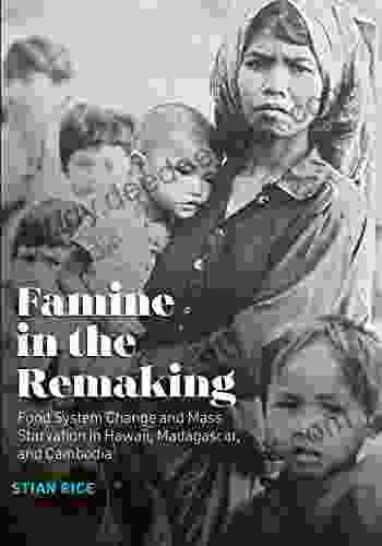 Famine in the Remaking: Food System Change and Mass Starvation in Hawaii Madagascar and Cambodia (Radical Natures)