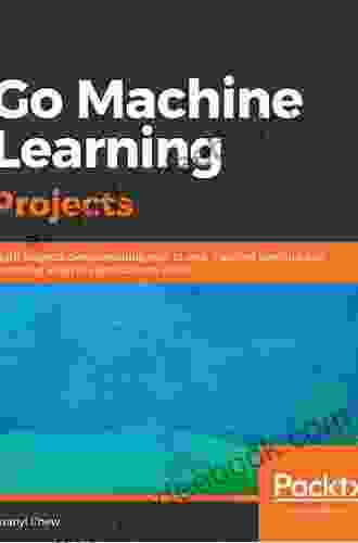 Go Machine Learning Projects: Eight Projects Demonstrating End To End Machine Learning And Predictive Analytics Applications In Go