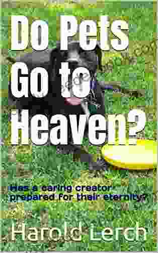 Do Pets Go To Heaven?: Has A Caring Creator Prepared For Their Eternity?