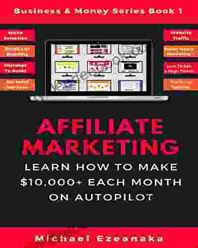 Affiliate Marketing: Learn How To Make $10 000+ Each Month On Autopilot (Business Money 1)
