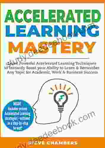 Accelerated Learning Mastery: Learn Powerful Accelerated Learning Techniques to Instantly Boost your Ability to Learn Remember Any Topic for Academic Work Business Success (Bonus: Exam Mastery)