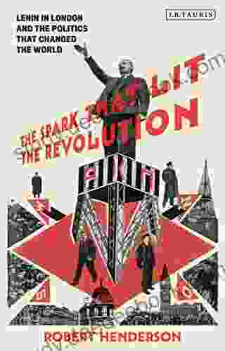 The Spark That Lit The Revolution: Lenin In London And The Politics That Changed The World