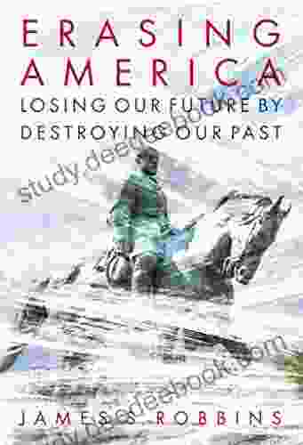 Erasing America: Losing Our Future By Destroying Our Past