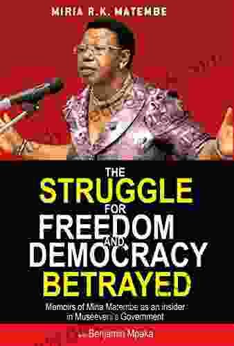 The Struggle For Freedom Democracy Betrayed: Memoirs Of Miria Matembe As An Insider In Museveni S Government