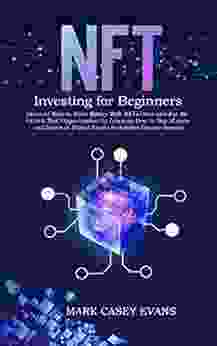 NFT Investing For Beginners: Discover How To Make Money With NFTs Once And For All Unlock Real Opportunities By Learning How To Buy Create And Invest In Digital Assets To Achieve Passive Income