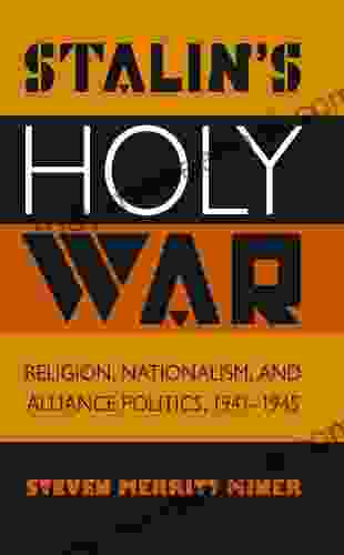 Stalin S Holy War: Religion Nationalism And Alliance Politics 1941 1945