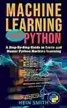Machine Learning With Python: A Step By Step Guide To Learn And Master Python Machine Learning