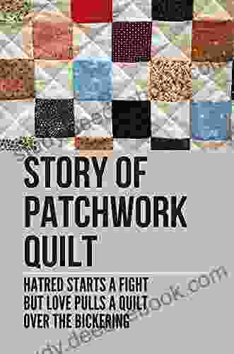 Story Of Patchwork Quilt: Hatred Starts A Fight But Love Pulls A Quilt Over The Bickering: The Easiest Quilt To Make For A Beginner