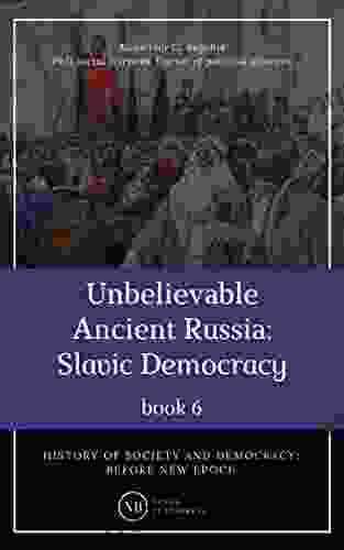 Unbelievable Ancient Russia: Slavic Democracy: History Of Society And Democracy: Before New Epoch