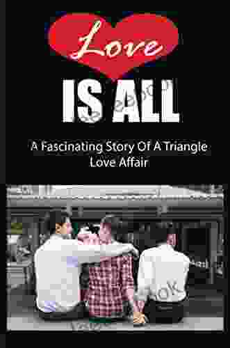 Love Is All: A Fascinating Story Of A Triangle Love Affair