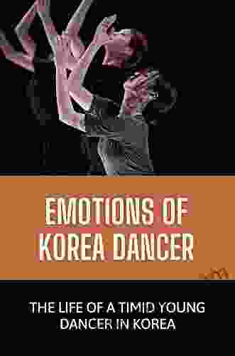 Emotions Of Korea Dancer: The Life Of A Timid Young Dancer In Korea: Rollercoaster Ride Of Emotions Of Dancer
