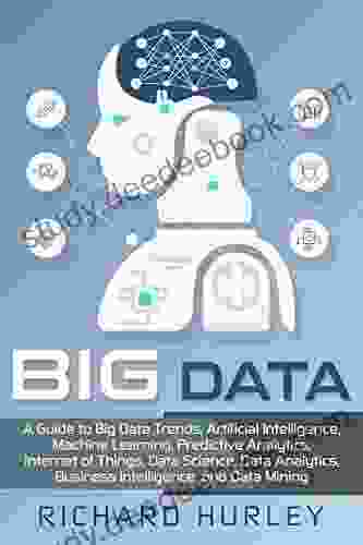 Big Data: A Guide To Big Data Trends Artificial Intelligence Machine Learning Predictive Analytics Internet Of Things Data Science Data Analytics Business Intelligence And Data Mining