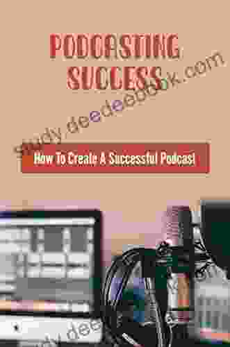 Podcasting Success: How To Create A Successful Podcast