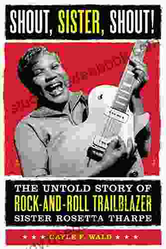 Shout Sister Shout : The Untold Story Of Rock And Roll Trailblazer Sister Rosetta Tharpe