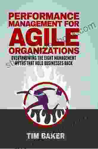 Performance Management for Agile Organizations: Overthrowing The Eight Management Myths That Hold Businesses Back