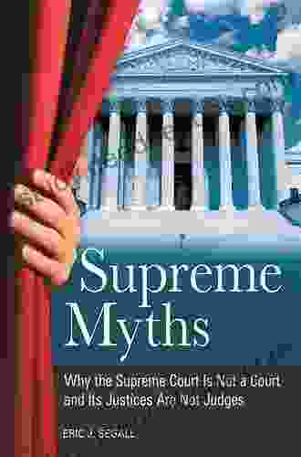 Supreme Myths: Why The Supreme Court Is Not A Court And Its Justices Are Not Judges